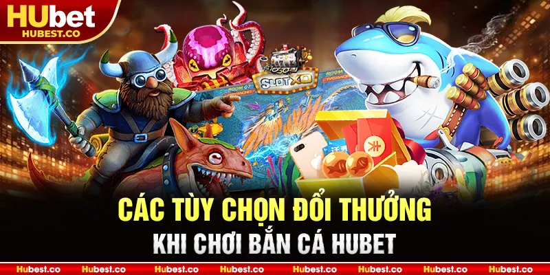 Các tùy chọn đổi thưởng khi chơi bắn cá Hubet