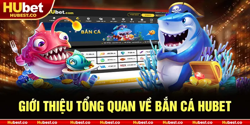 Giới thiệu tổng quan về Bắn Cá Hubet