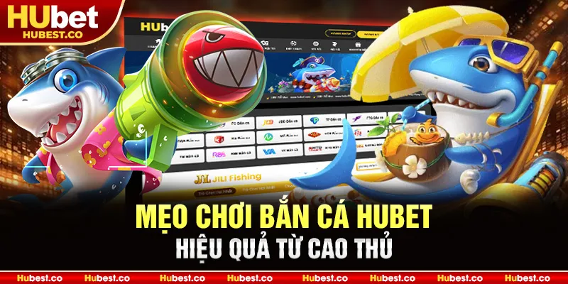 Mẹo chơi bắn cá Hubet hiệu quả từ cao thủ