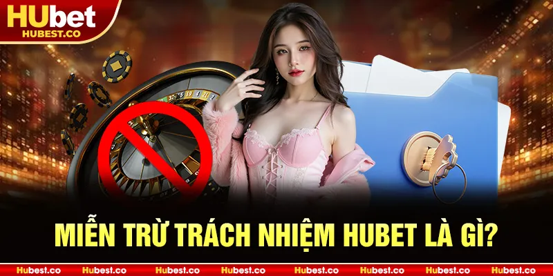 Chính Sách Miễn Trừ Trách Nhiệm Hubet Mới Nhất 2025 1 Miễn trừ trách nhiệm Hubet là gì?