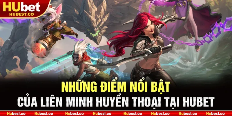 Những điểm nổi bật của Liên Minh Huyền Thoại tại HUBET