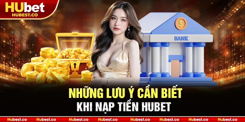 Những lưu ý cần biết khi nạp tiền Hubet