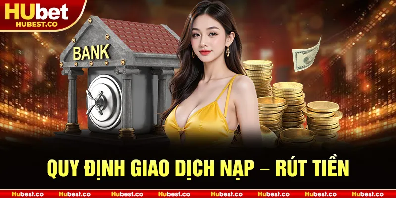 Điều Khoản Điều Kiện Hubet 2025 - 15 Quy Định Quan Trọng Cần Biết 2 Quy định giao dịch nạp – rút tiền