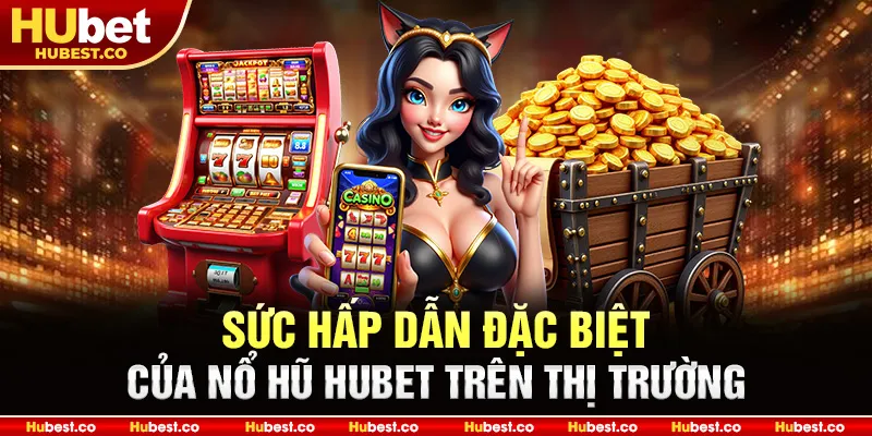 Sức hấp dẫn đặc biệt của Nổ Hũ Hubet trên thị trường