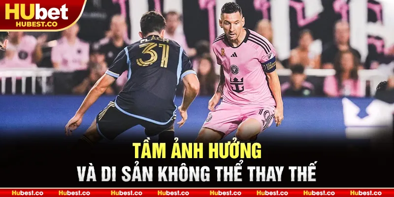 Tầm ảnh hưởng và di sản không thể thay thế