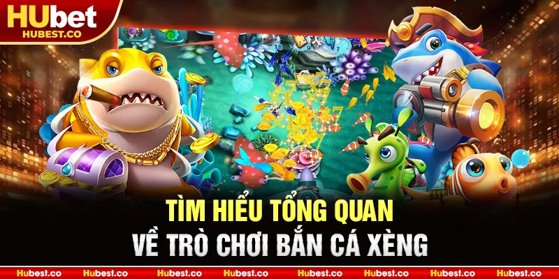 Tìm hiểu tổng quan về trò chơi Bắn Cá Xèng