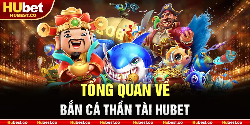 Bắn Cá Thần Tài - Trải Nghiệm Săn Thần Tài Đỉnh Cao 2025 1 Tổng quan về bắn cá Thần Tài HUBET