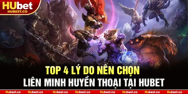 Top 4 lý do nên chọn Liên Minh Huyền Thoại tại HUBET