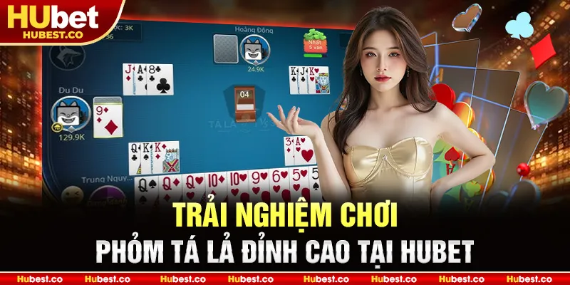 Trải nghiệm chơi Phỏm Tá Lả đỉnh cao tại HUBET