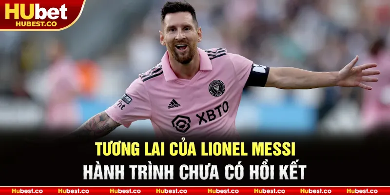 Tương lai của Lionel Messi – Hành trình chưa có hồi kết