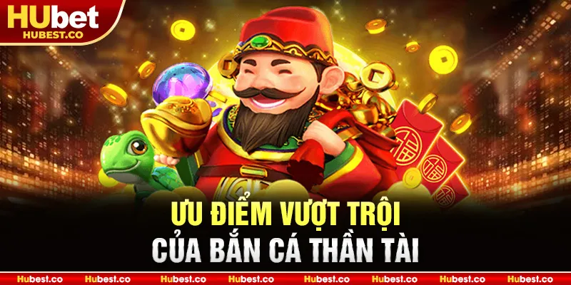 Bắn Cá Thần Tài - Trải Nghiệm Săn Thần Tài Đỉnh Cao 2025 2 Ưu điểm vượt trội của Bắn Cá Thần Tài