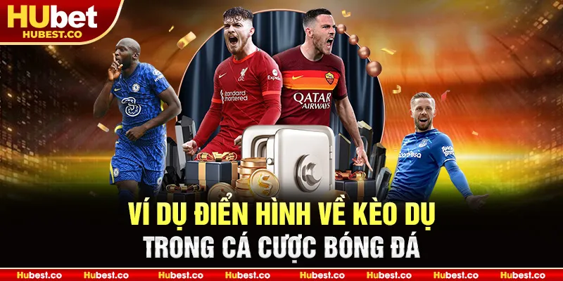 Ví dụ điển hình về kèo dụ trong cá cược bóng đá