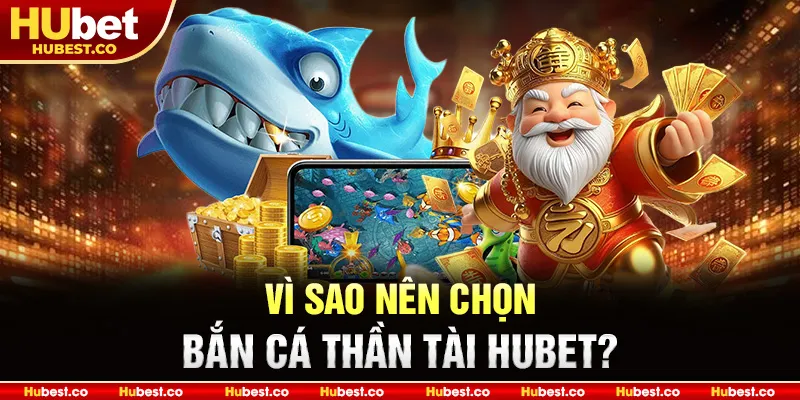 Bắn Cá Thần Tài - Trải Nghiệm Săn Thần Tài Đỉnh Cao 2025 5 Vì sao nên chọn Bắn Cá Thần Tài HUBET?